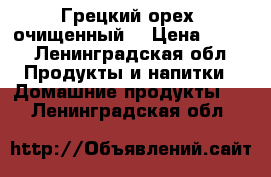 Грецкий орех (очищенный) › Цена ­ 350 - Ленинградская обл. Продукты и напитки » Домашние продукты   . Ленинградская обл.